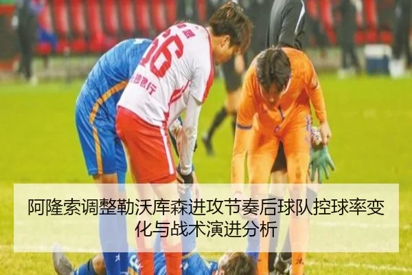 阿隆索调整勒沃库森进攻节奏后球队控球率变化与战术演进分析