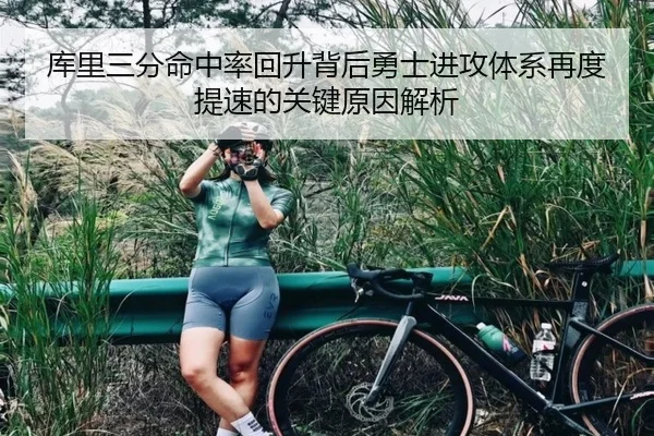 库里三分命中率回升背后勇士进攻体系再度提速的关键原因解析