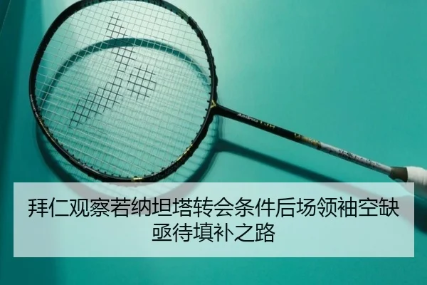 拜仁观察若纳坦塔转会条件后场领袖空缺亟待填补之路
