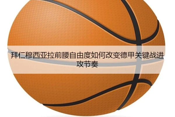 拜仁穆西亚拉前腰自由度如何改变德甲关键战进攻节奏