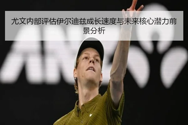 尤文内部评估伊尔迪兹成长速度与未来核心潜力前景分析