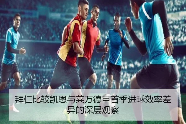 拜仁比较凯恩与莱万德甲首季进球效率差异的深层观察