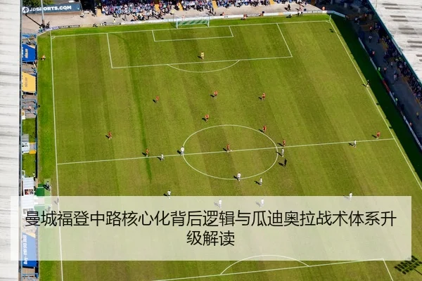曼城福登中路核心化背后逻辑与瓜迪奥拉战术体系升级解读