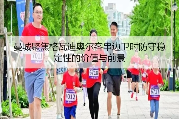 曼城聚焦格瓦迪奥尔客串边卫时防守稳定性的价值与前景