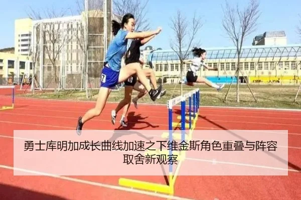 勇士库明加成长曲线加速之下维金斯角色重叠与阵容取舍新观察