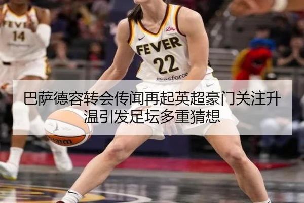 巴萨德容转会传闻再起英超豪门关注升温引发足坛多重猜想