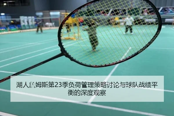 湖人詹姆斯第23季负荷管理策略讨论与球队战绩平衡的深度观察