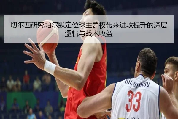 切尔西研究帕尔默定位球主罚权带来进攻提升的深层逻辑与战术收益