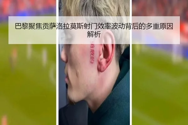 巴黎聚焦贡萨洛拉莫斯射门效率波动背后的多重原因解析