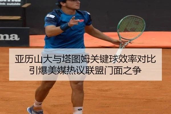 亚历山大与塔图姆关键球效率对比引爆美媒热议联盟门面之争
