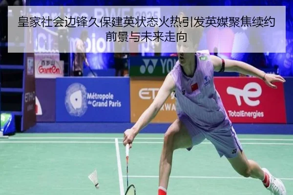 皇家社会边锋久保建英状态火热引发英媒聚焦续约前景与未来走向