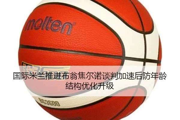 国际米兰推进布翁焦尔诺谈判加速后防年龄结构优化升级