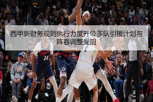 西甲新财务规则执行力度升级多队引援计划与阵容调整受阻